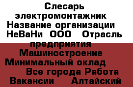 Слесарь-электромонтажник › Название организации ­ НеВаНи, ООО › Отрасль предприятия ­ Машиностроение › Минимальный оклад ­ 45 000 - Все города Работа » Вакансии   . Алтайский край